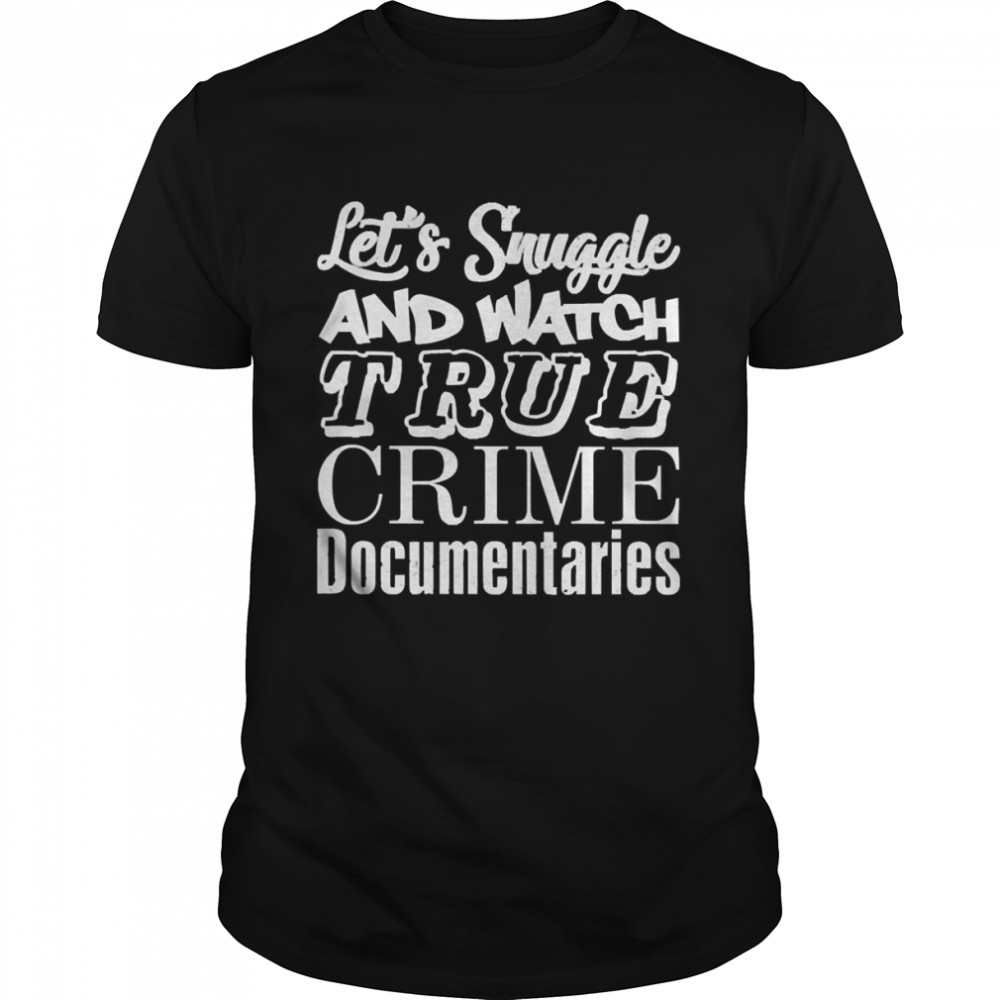 Let’s Snuggle And Watch True Crime Documentaries Shirt