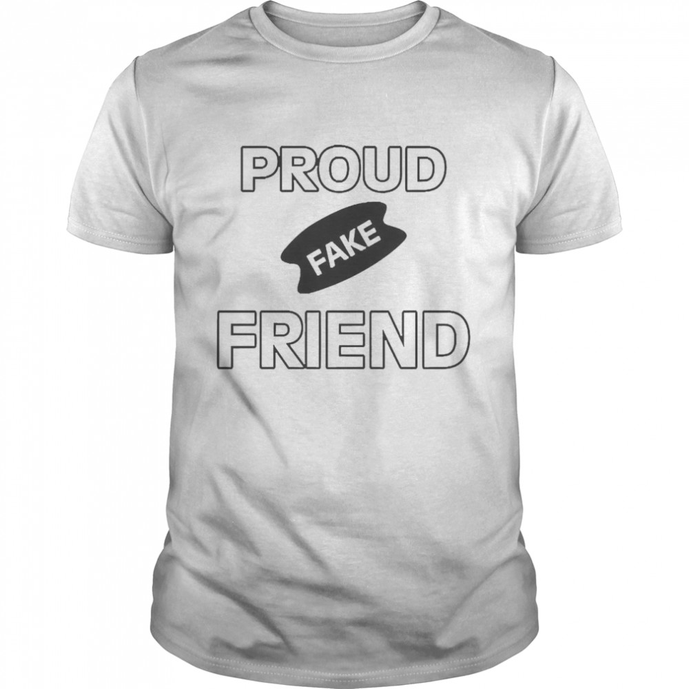 Proud Fake Friend Shirt