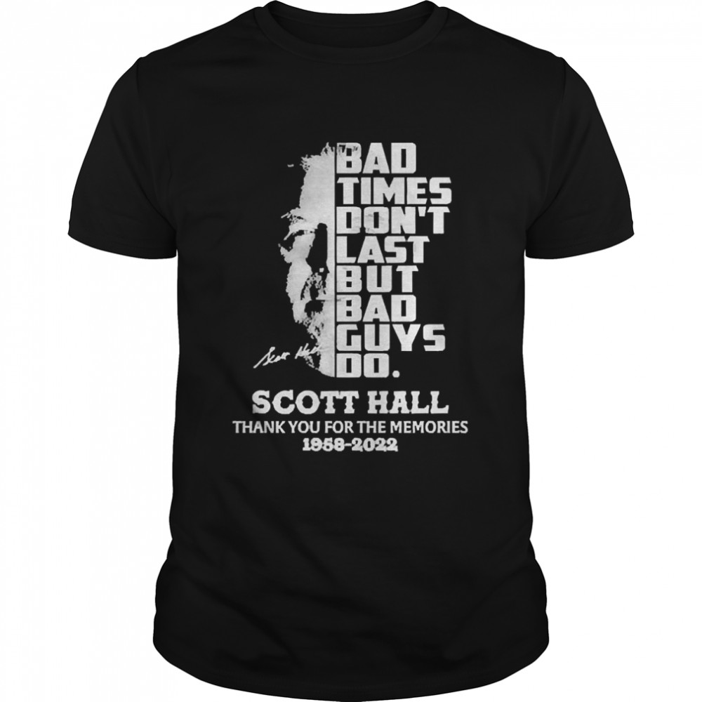 Scott Hall Bad times don’t last but bad guys do thank you for the memories 1958 2022 signature shirt