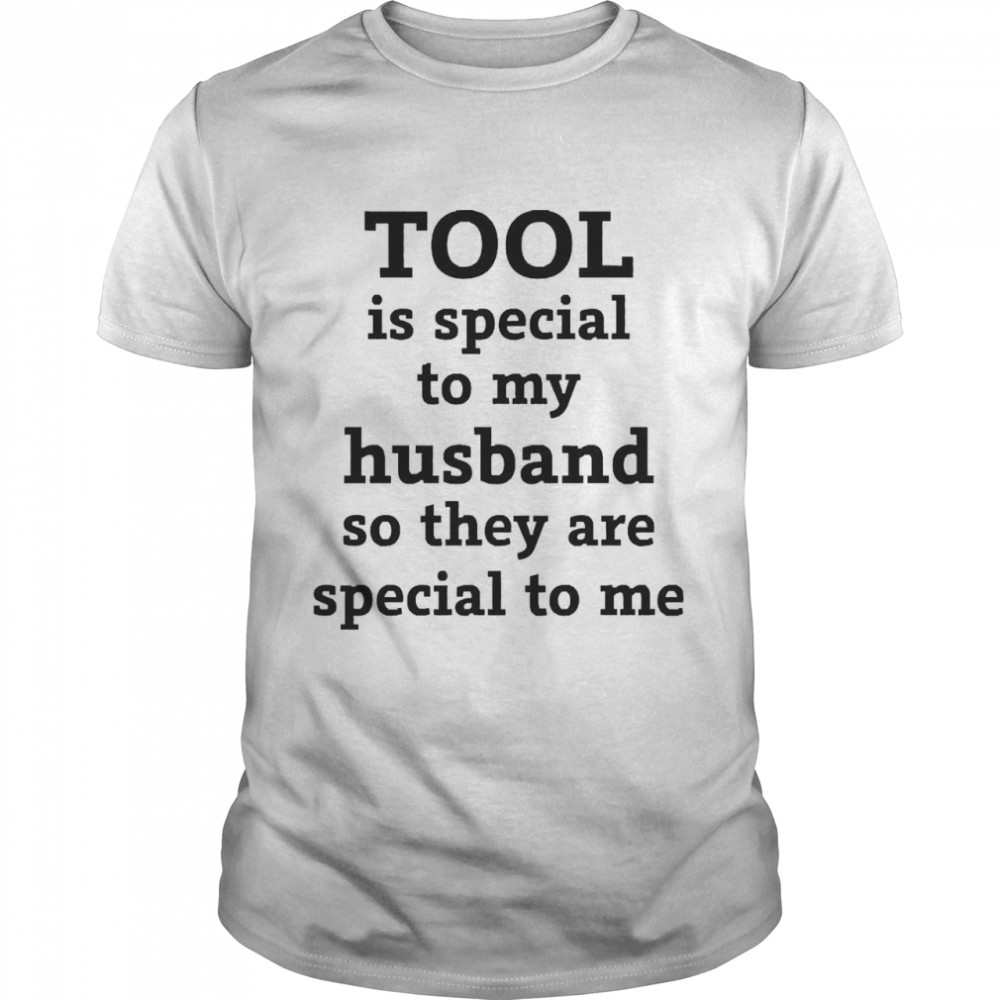Tool Is Special To My Husband So They Are Special To Me Shirt