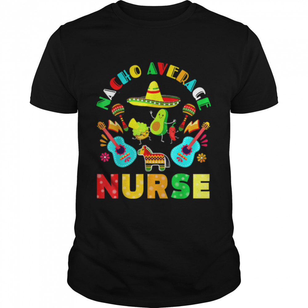 Cinco De Mayo Nacho Average Nurse Mexican Fiesta Mexican T-Shirt B09W5NH657