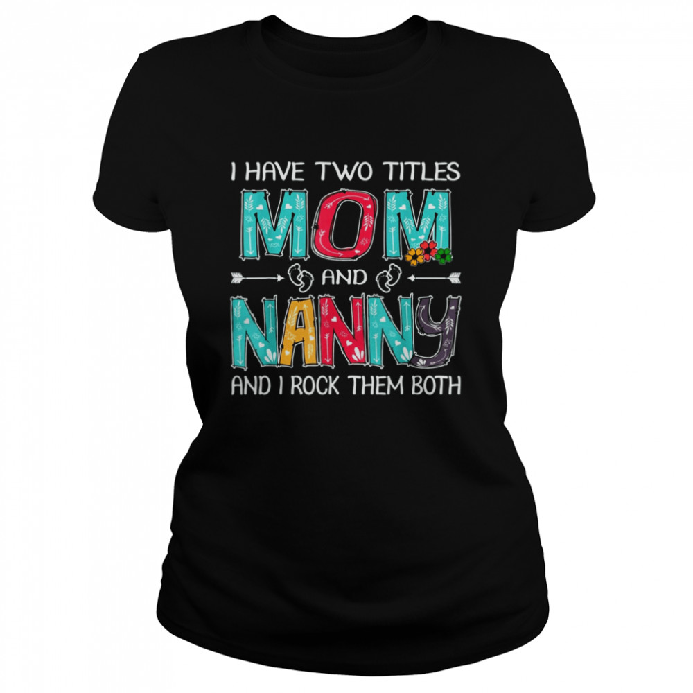 I Have Two Titles Mom & Nanny Funny T Mother's Day T- Classic Women's T-shirt