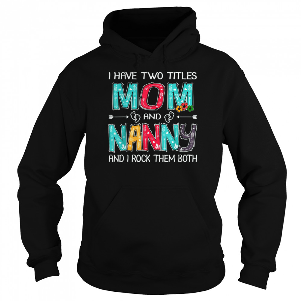 I Have Two Titles Mom & Nanny Funny T Mother's Day T- Unisex Hoodie
