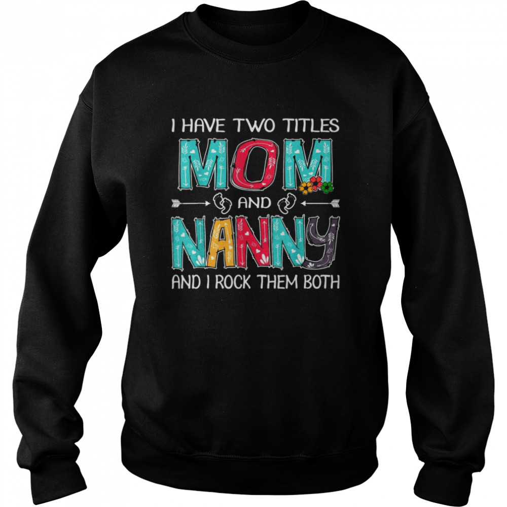 I Have Two Titles Mom & Nanny Funny T Mother's Day T- Unisex Sweatshirt