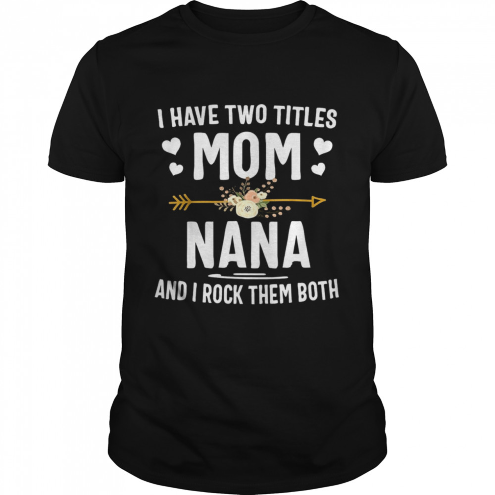 I Have Two Titles Mom And Nana Shirt