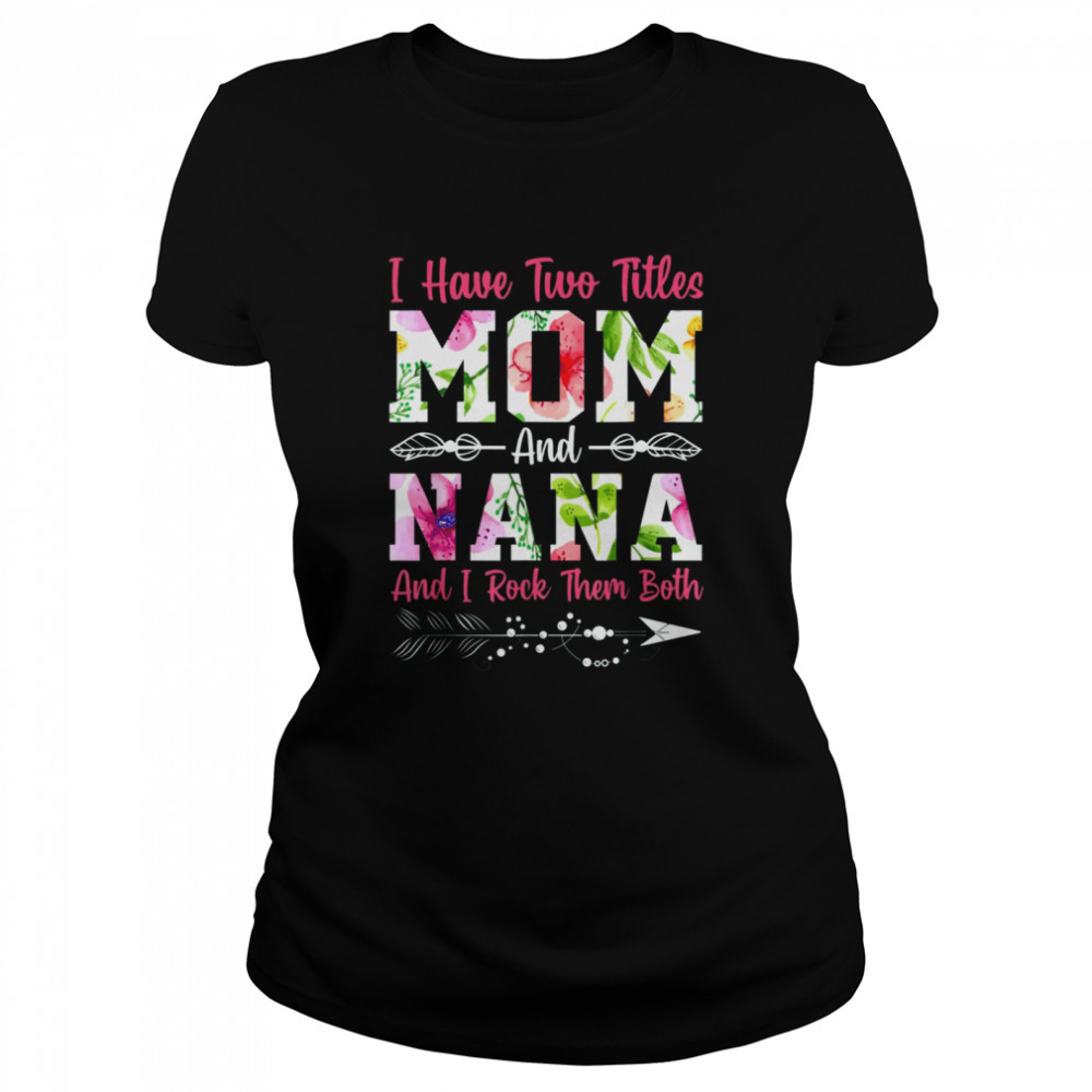 I Have Two Titles Mom And Nana Best Nana Mother's Day  Classic Women's T-shirt