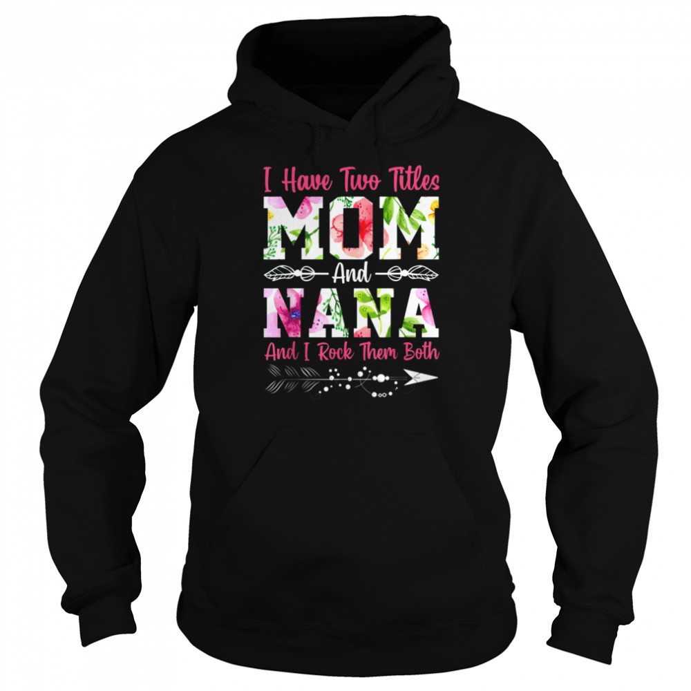 I Have Two Titles Mom And Nana Best Nana Mother's Day Shirt 5 I Have Two Titles Mom And Nana Best Nana Mother's Day Unisex Hoodie