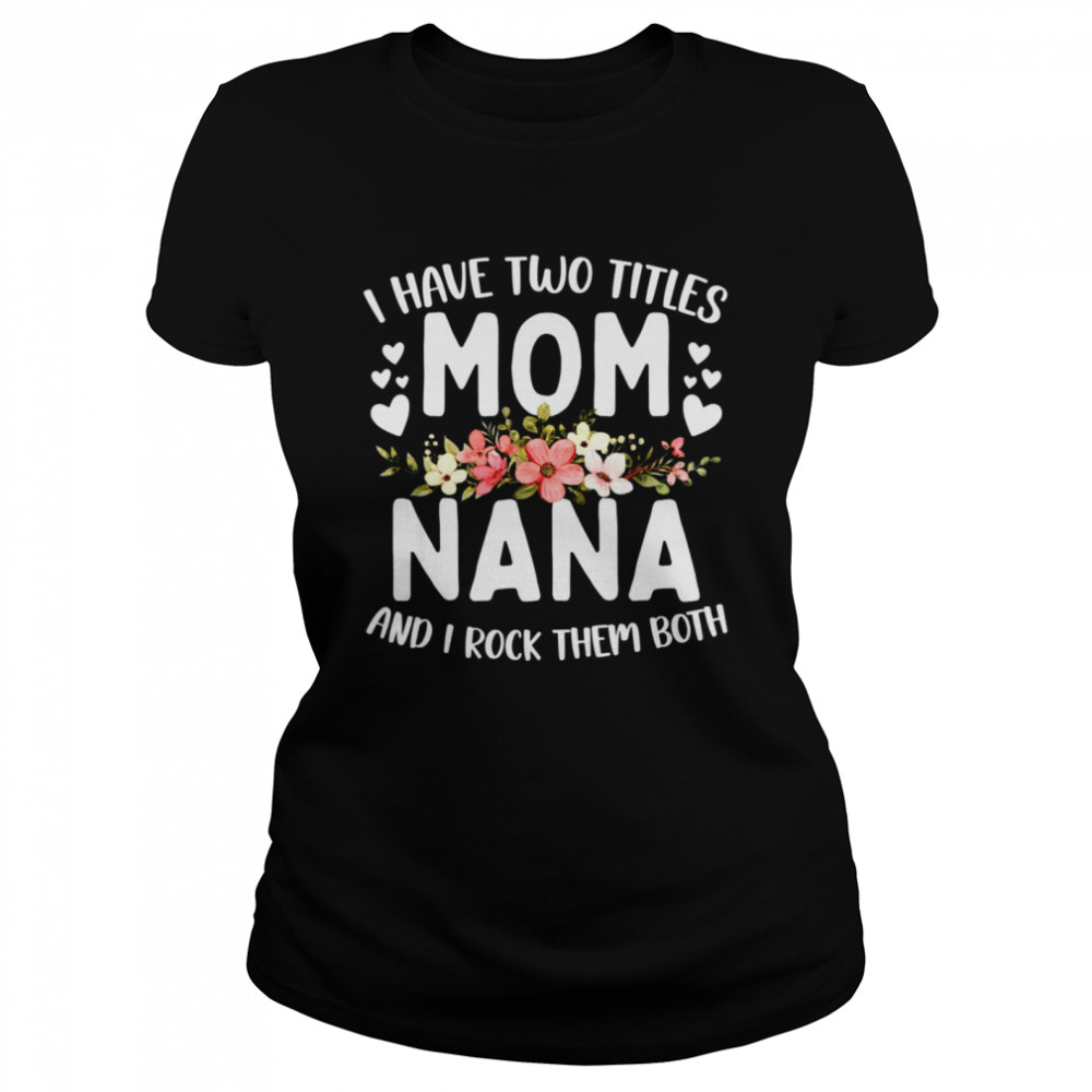 I Have Two Titles Mom And Nana Best Nana Mother's Day T- Classic Women's T-shirt