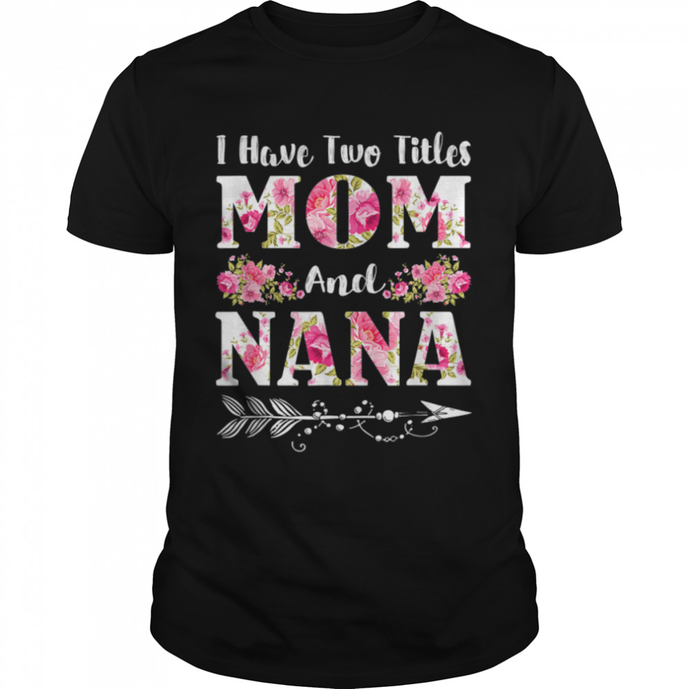 I Have Two Titles Mom And Nana Floral Mother'S Day T-Shirt B09W5Mnk9H