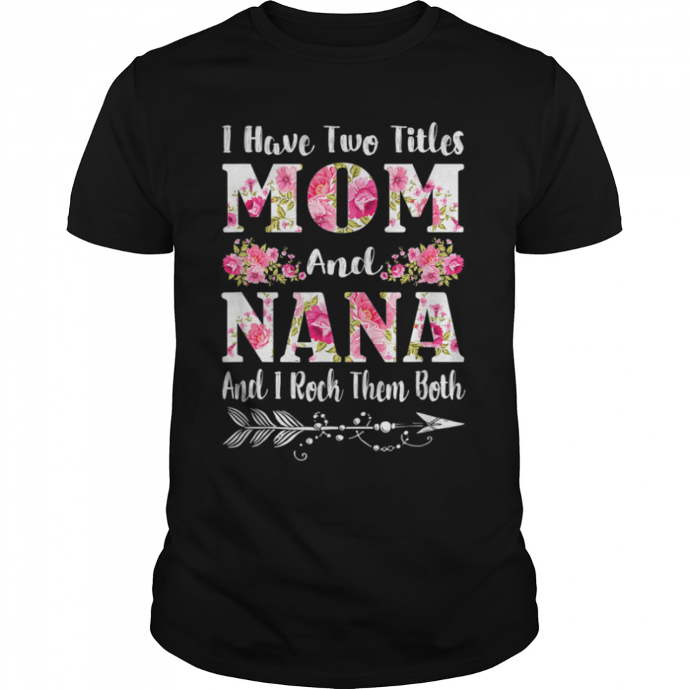 I Have Two Titles Mom And Nana Floral Mother'S Day T-Shirt B09W5Phsr3