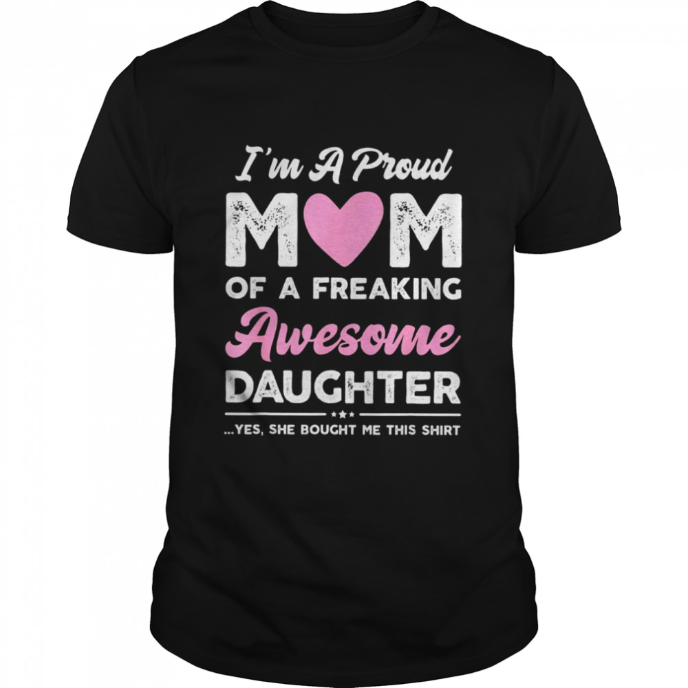 Im A Proud Mom Of A Freaking Awesome Daughter T-shirt