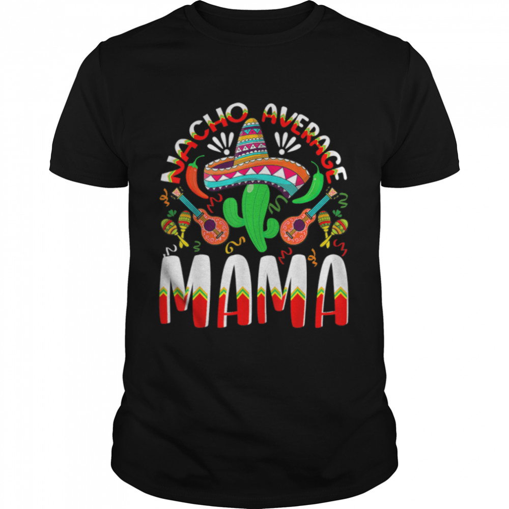 Nacho Average MAMA Cinco De Mayo Mexican Traditional Perfect T-Shirt B09W4WPZP7