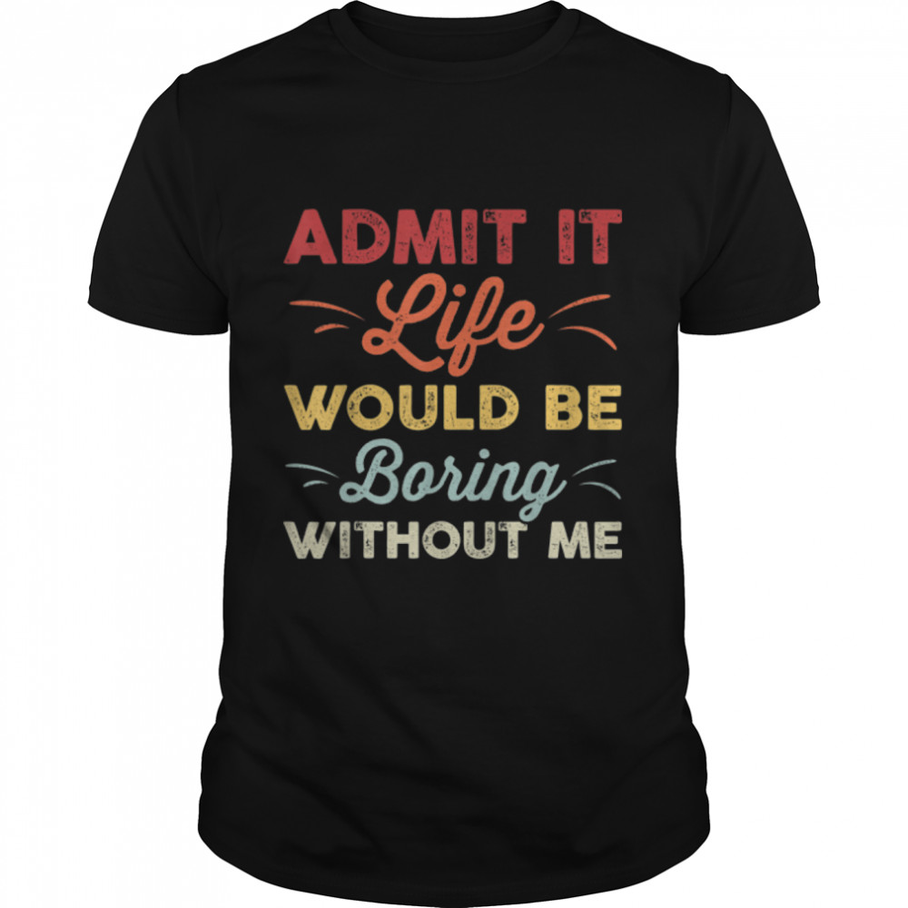Admit It Life Would Be Boring without Me Funny Retro Vintage T-Shirt B09W8W8YC7