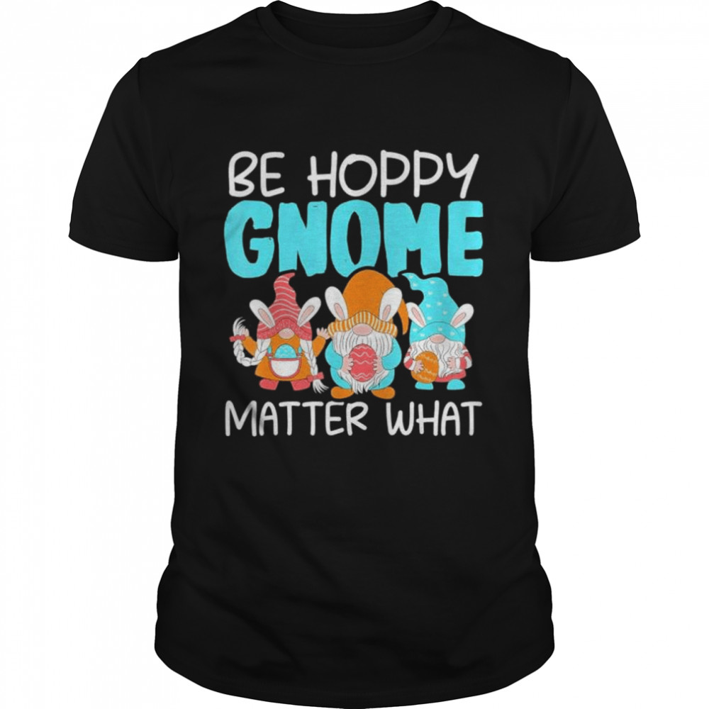 Be Hoppy Gnome Matter What Easter Day shirt