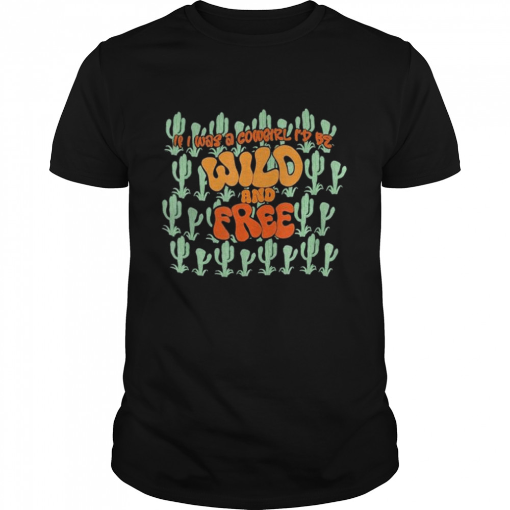 Cowgirl retro cactus If I Was Cowgirl Id Be Wild And Free shirt