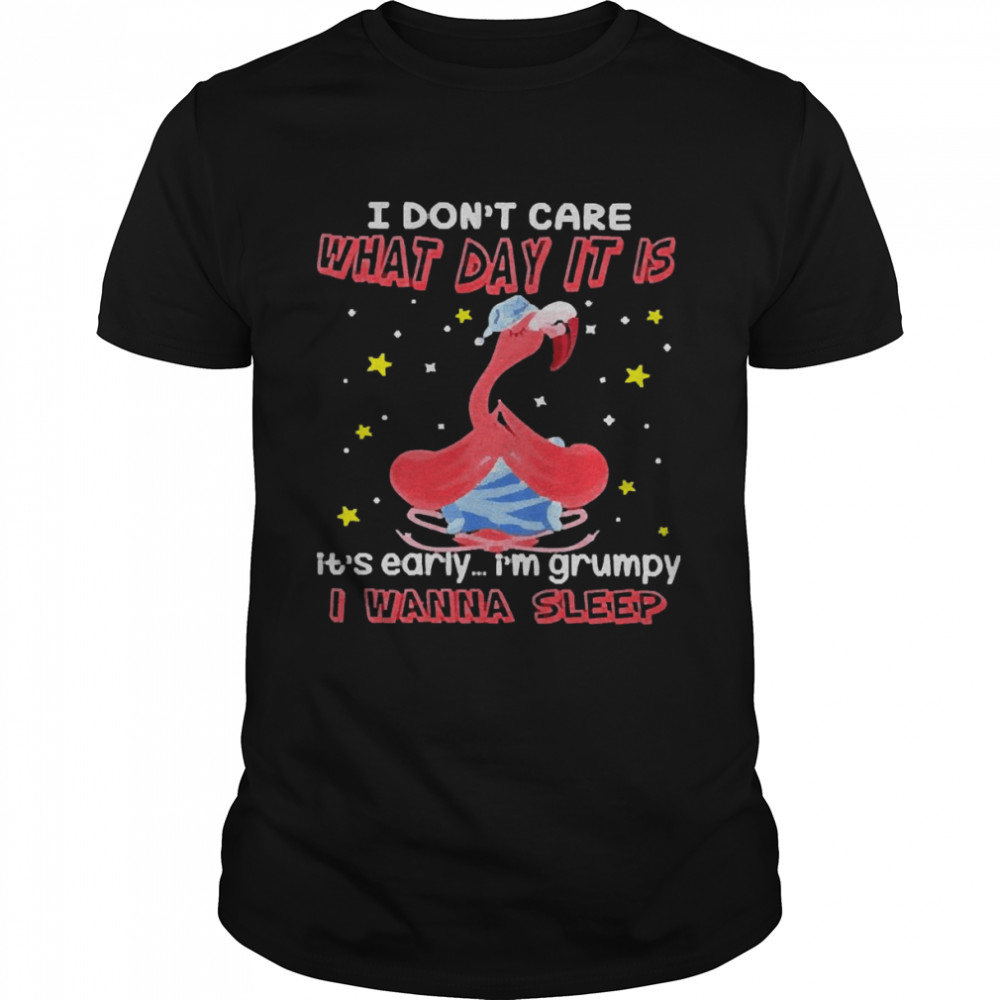 Flamingo I Don’t Care What Day It Is Its Early I’m Grumpy I Wanna Sleep Shirt
