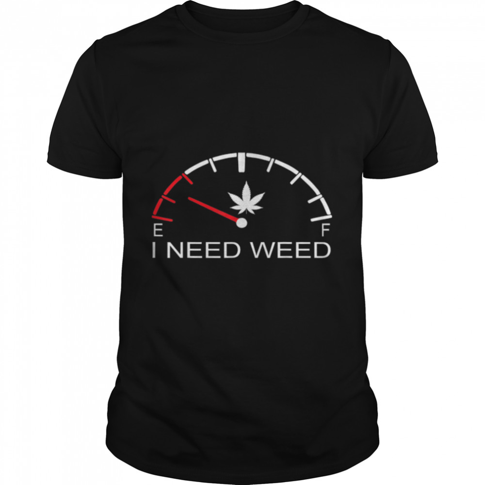 Fuel Gauge I Need Weed Cannabis Marijuana Lover Men Women T-Shirt B09W91SYYT