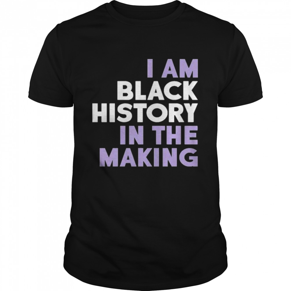 I Am Black History In The Making Shirt