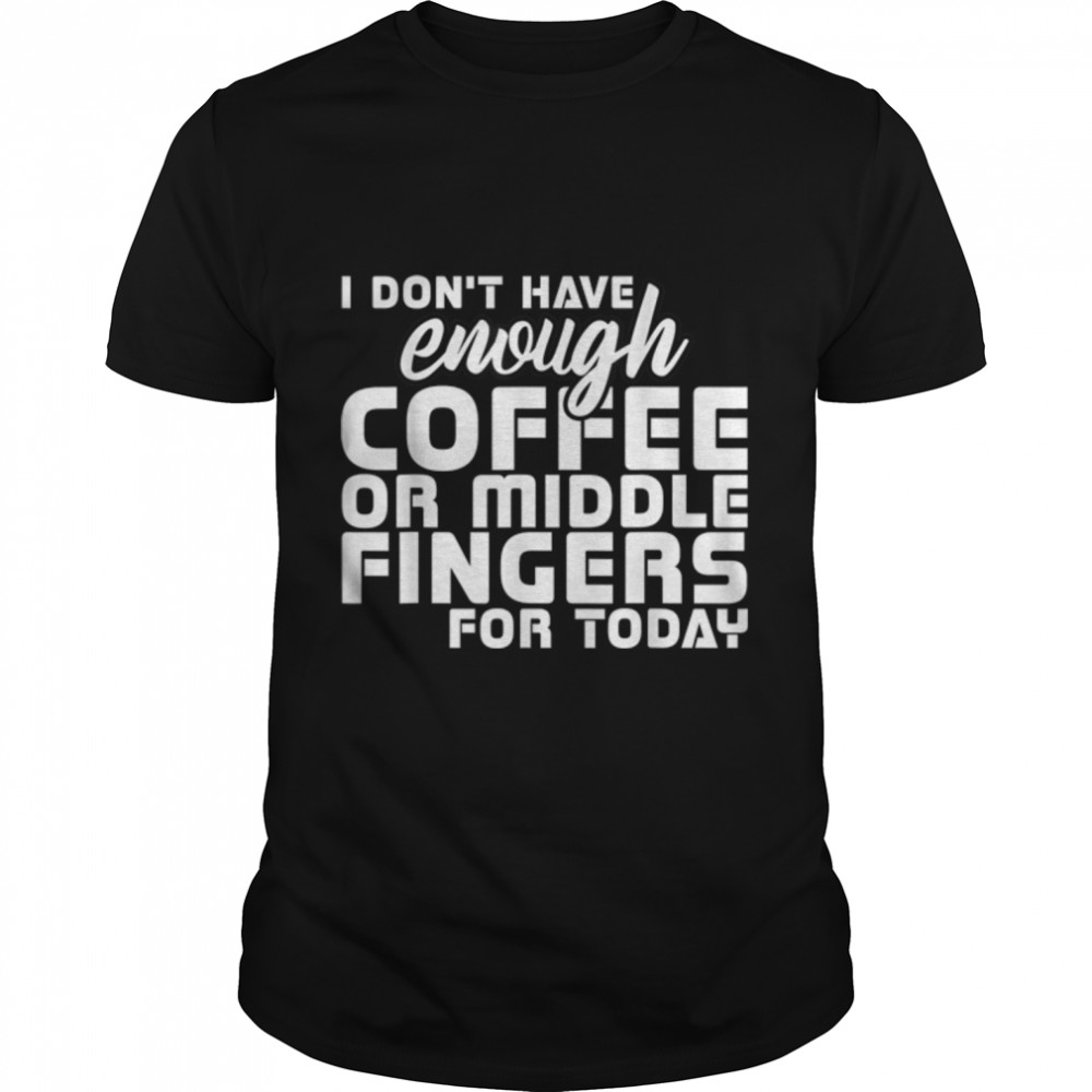 I Don'T Have Enough Coffee Or Middle Fingers For Today T-Shirt B09W8F5D9W