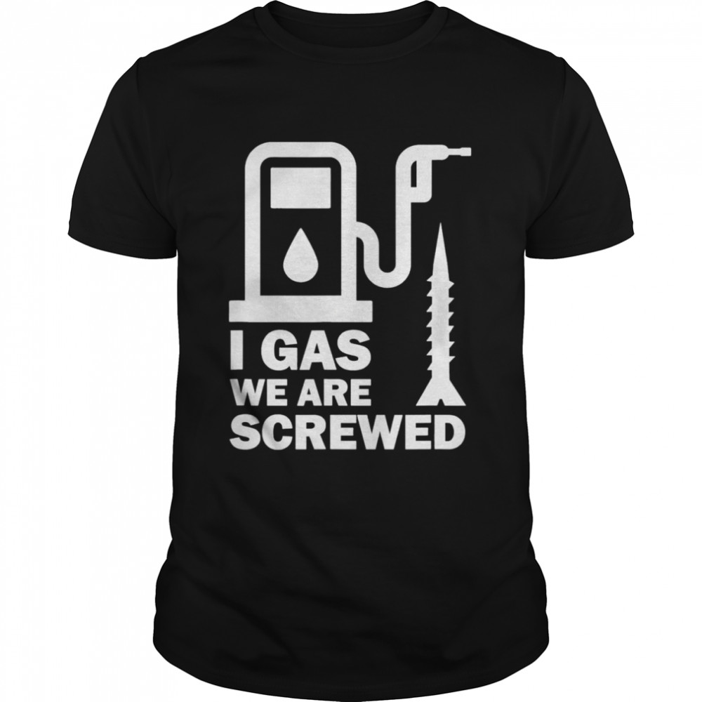 I Gas We Are Screwed Make Gas Prices Great Again Shirt