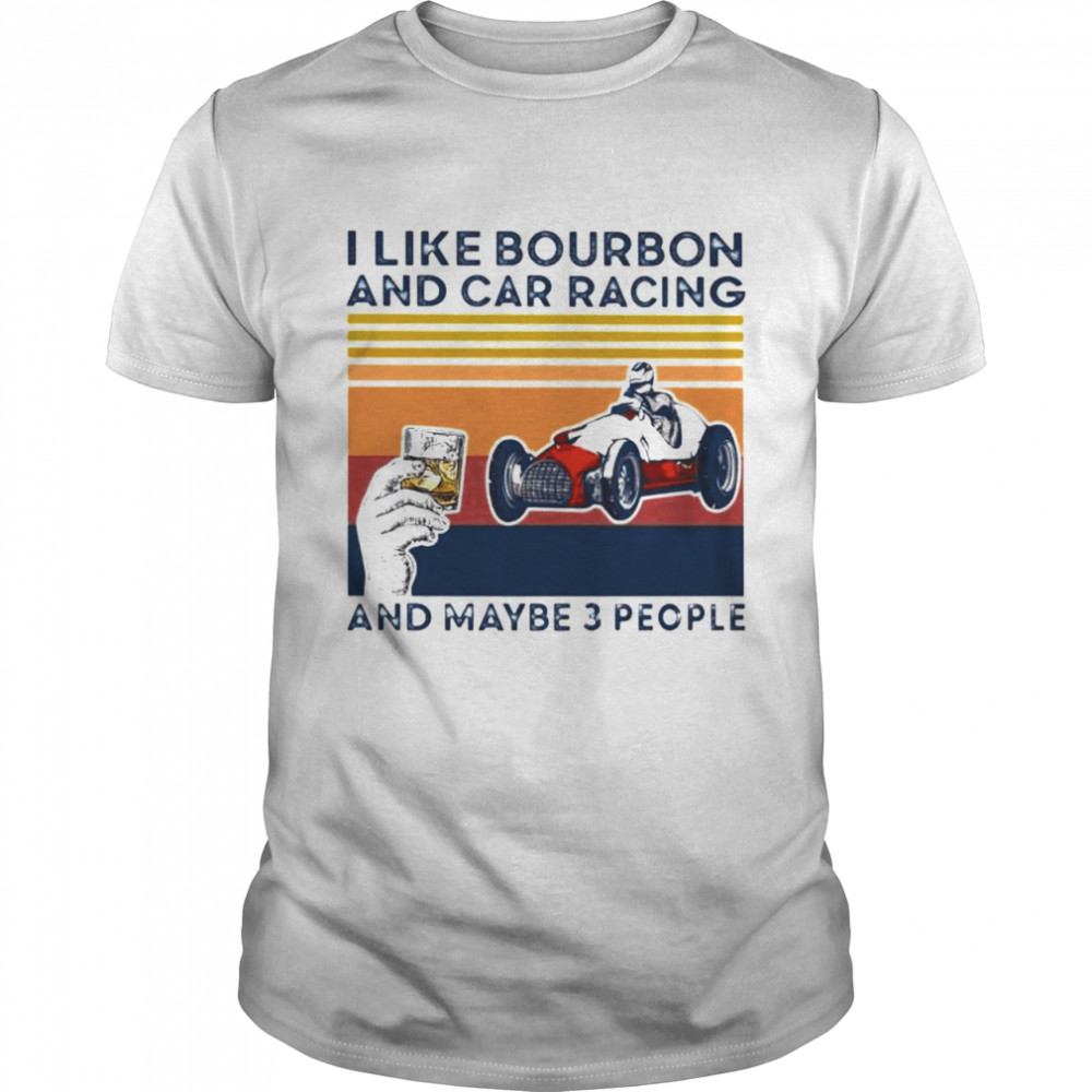 I Like Bourbon And Car Racing And Maybe 3 People Shirt