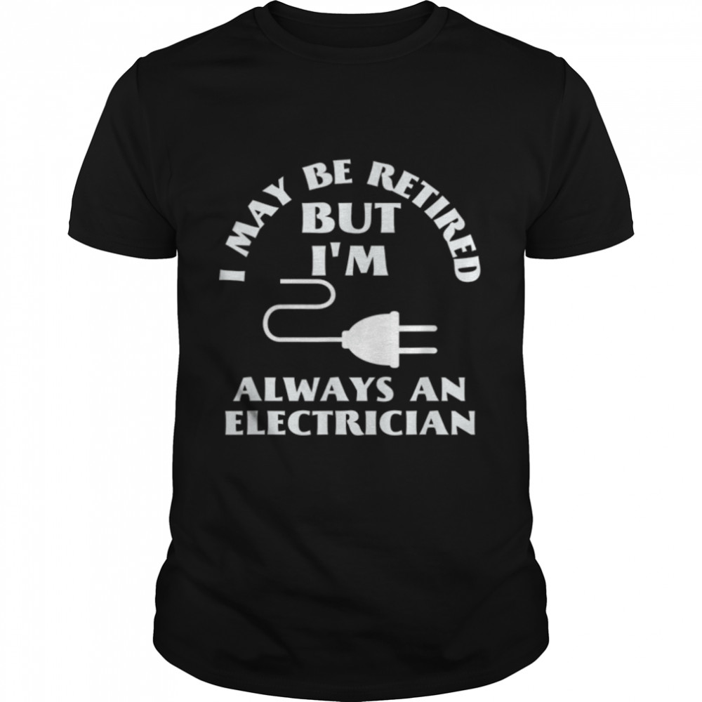 I May Be Retired But I Am Always an Elecrician Retirement T-Shirt B09W61FXBV