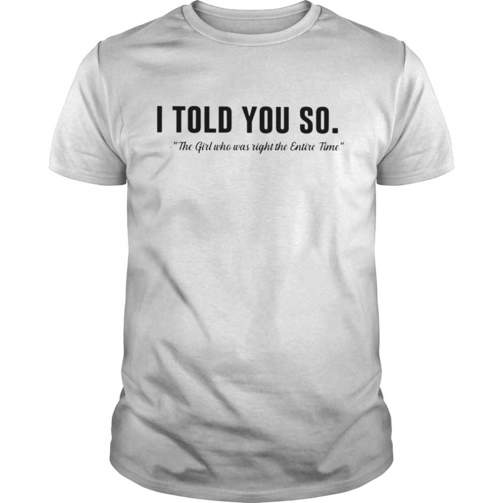 I Told You So The Girl Who Was Right The Entire Time Shirt