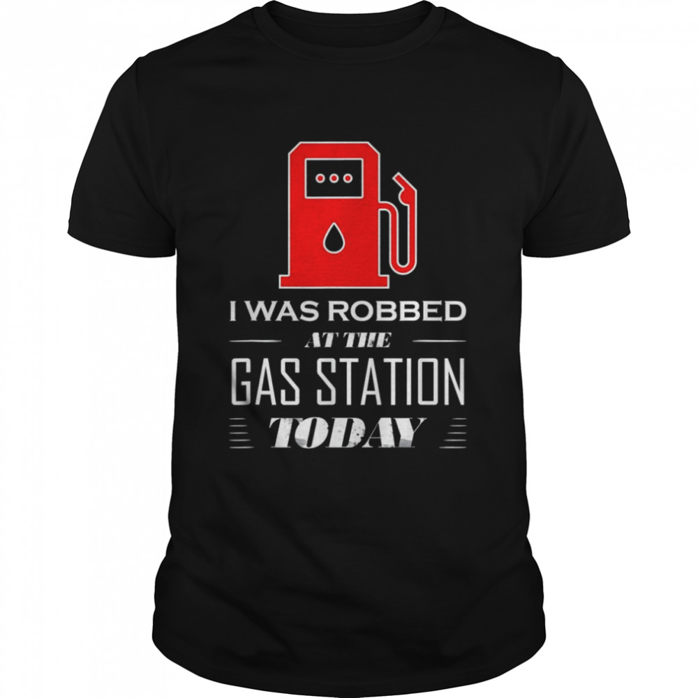 I Was Robbed at the Gas Station Gas Price Shirt