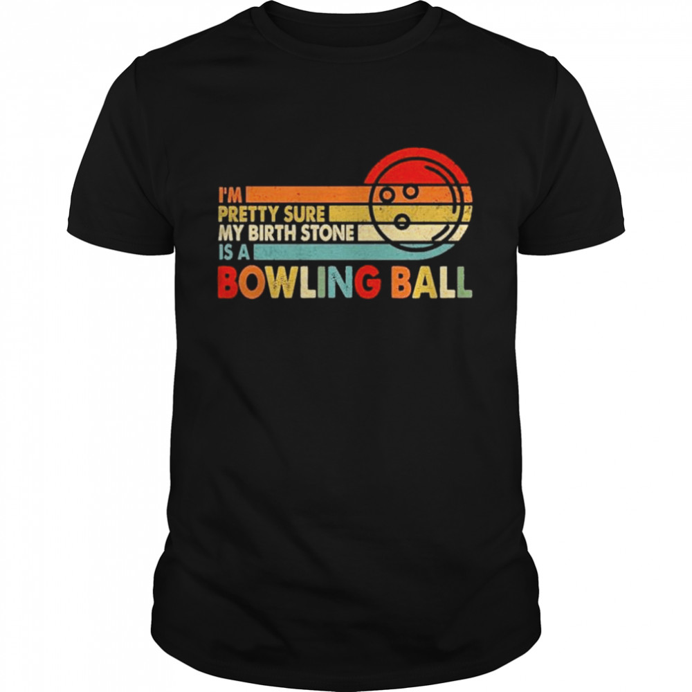 Im Pretty Sure My Birth Stone Is A Bowling Ball Shirt