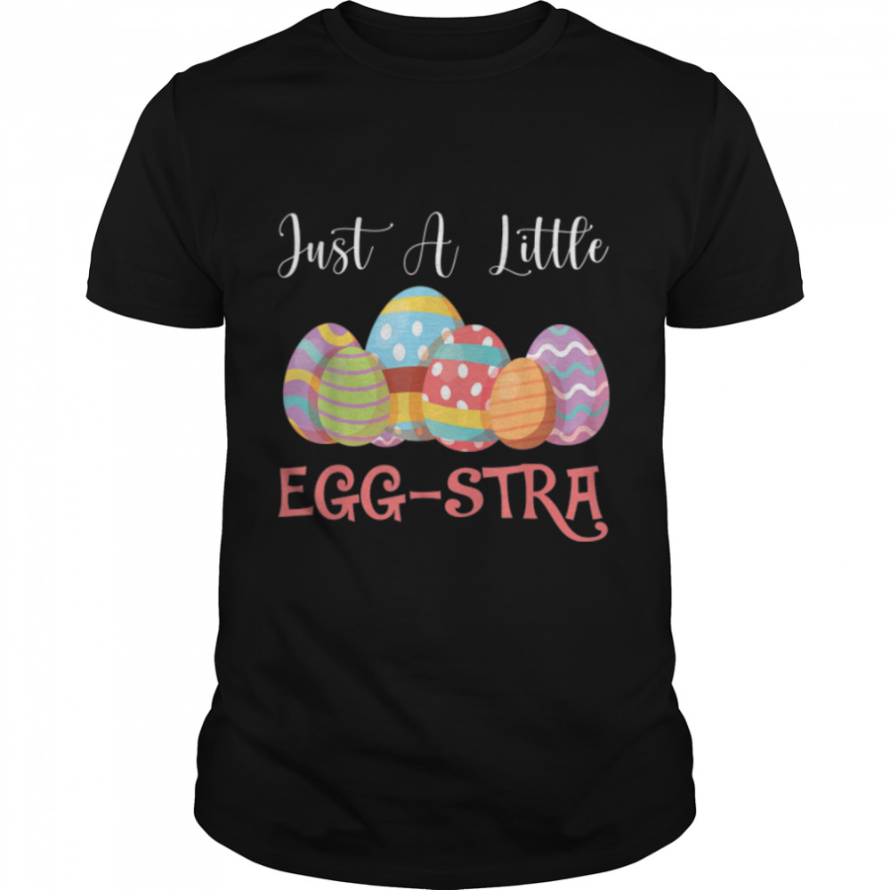 Just A Little Eggstra Easter Eggs Happy Easter Day T-Shirt B09W8G35Rg