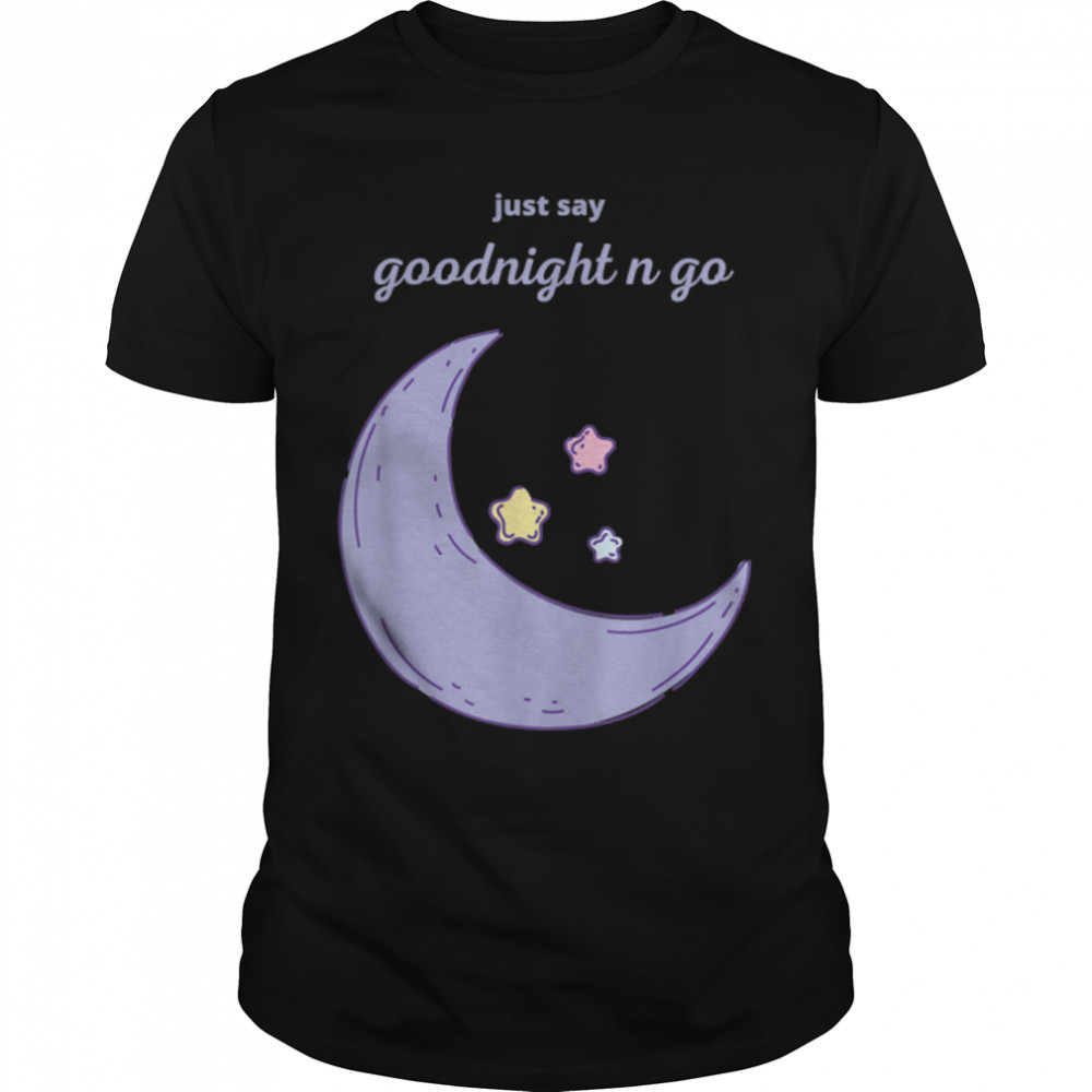 Just Say Goodnight and go Classic T-Shirt B09W8PQ5P5
