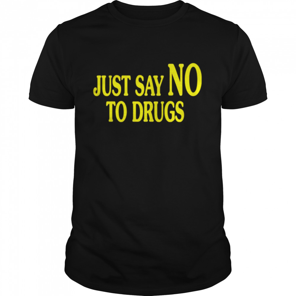 Just say no to drugs shirt