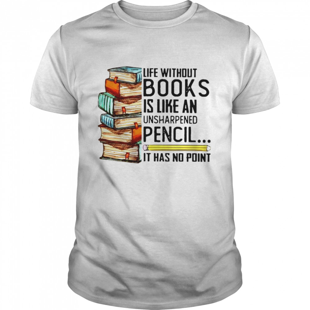Life without books is like an unsharpened pencil it has no point T-shirt