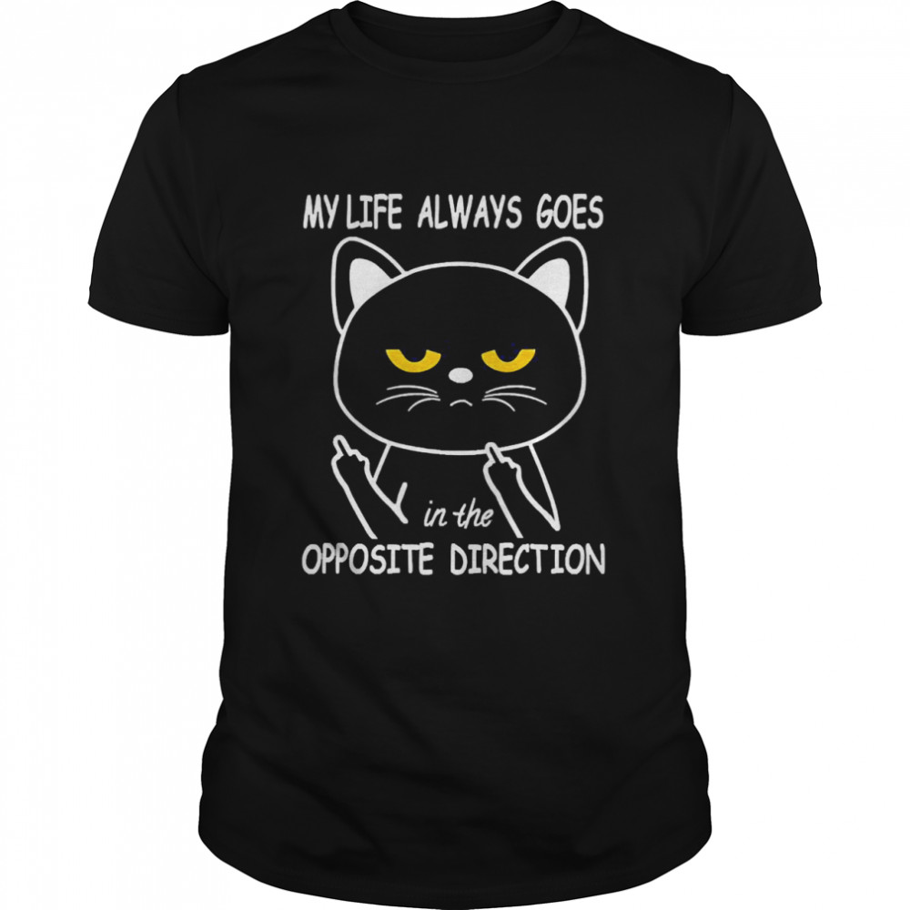 My Life Always Goes In The Opposite Direction Shirt