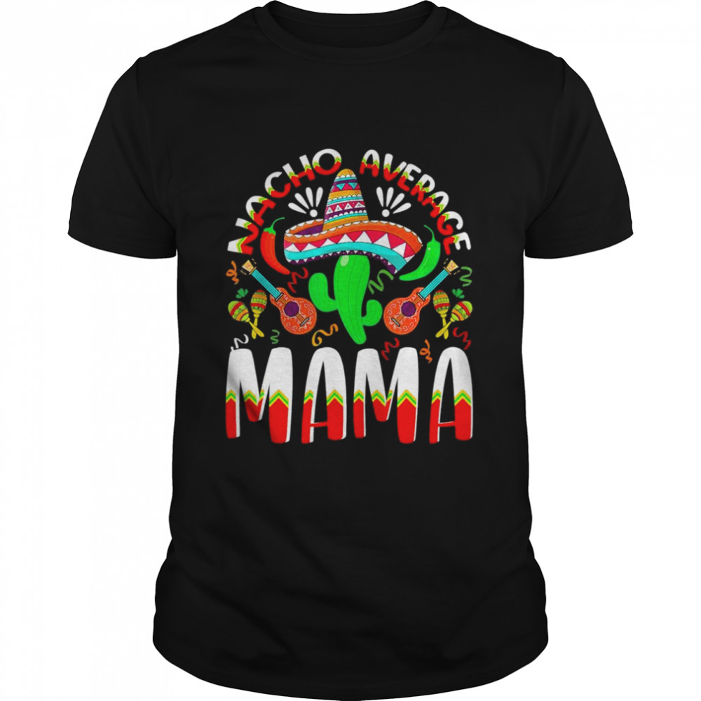 Nacho Average Mama Cinco De Mayo Mexican Traditional Perfect Shirt