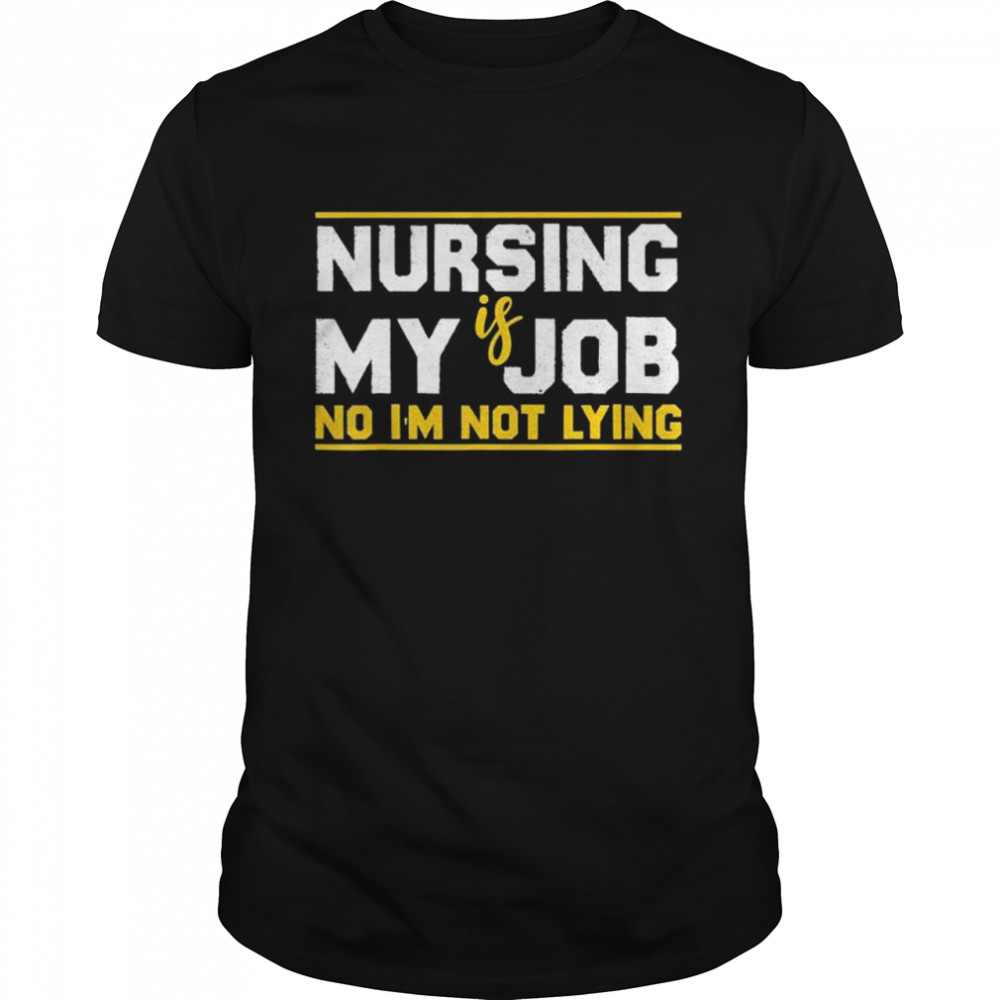 Nursing is My Job No Im Not Lying Fool’s Day Nurse shirt