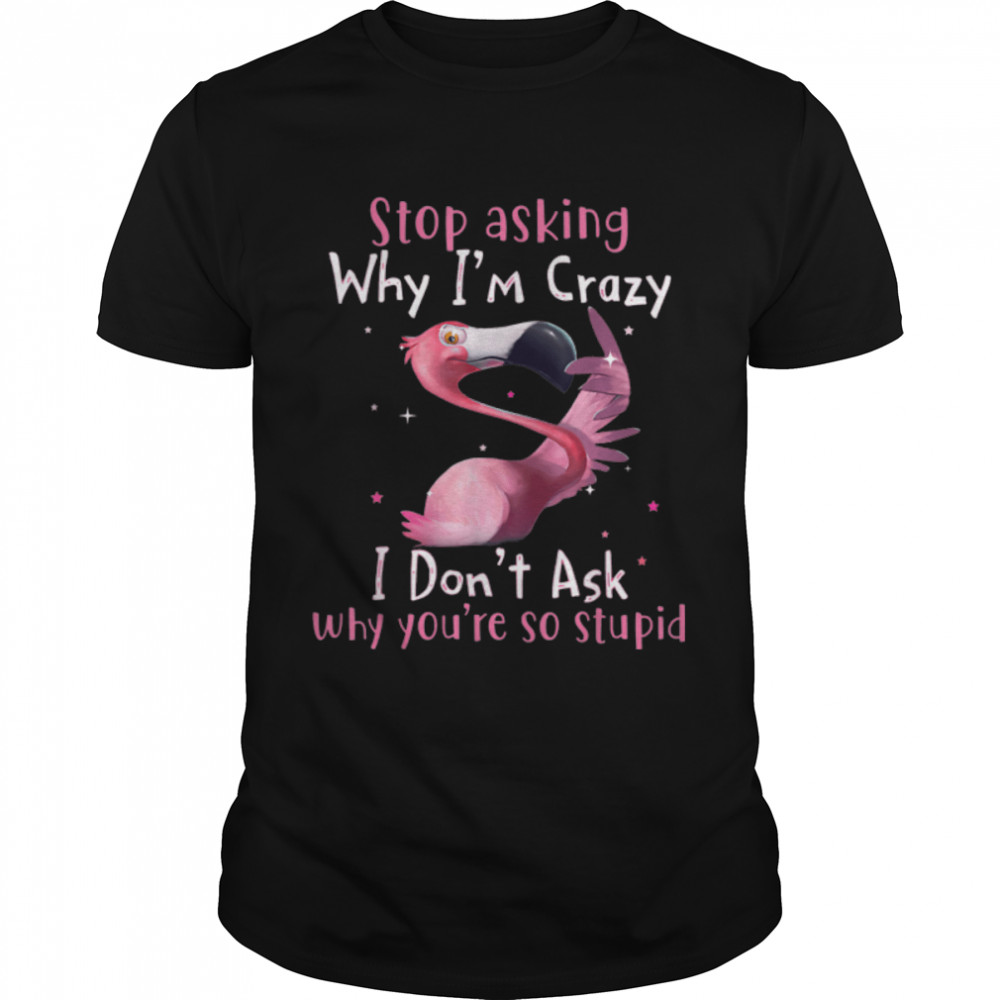 Stop Asking Why I'm Crazy Why You're So Stupid Flamingo T-Shirt B09W8KM6WS