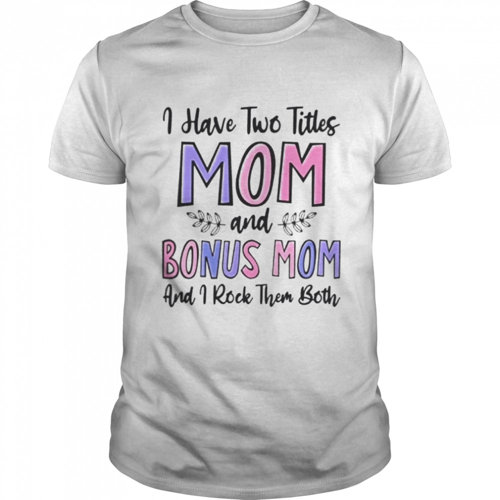 I Have Two Titles Mom Shirt