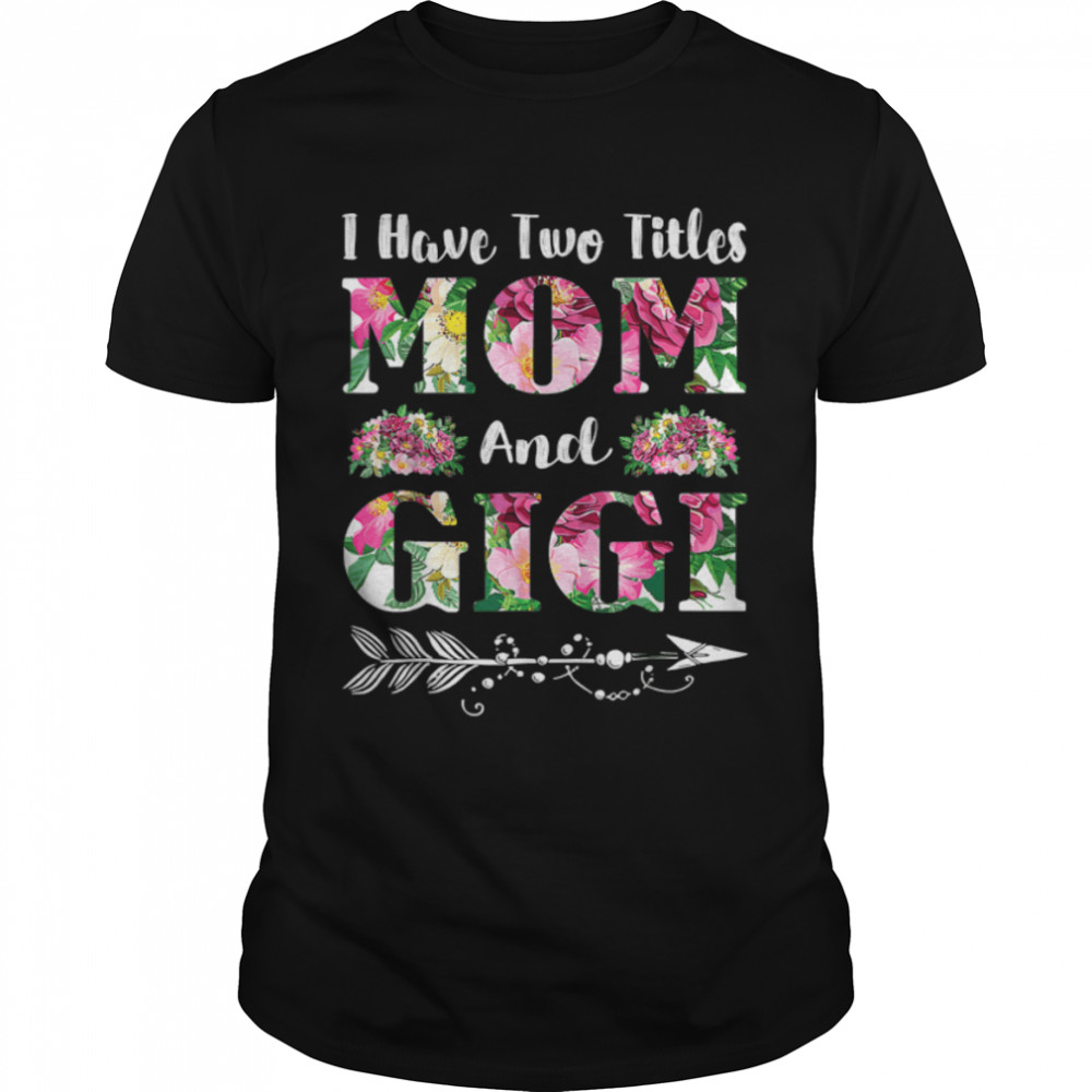 I Have Two Titles Mom And Gigi Flowers Mother's Day T-Shirt