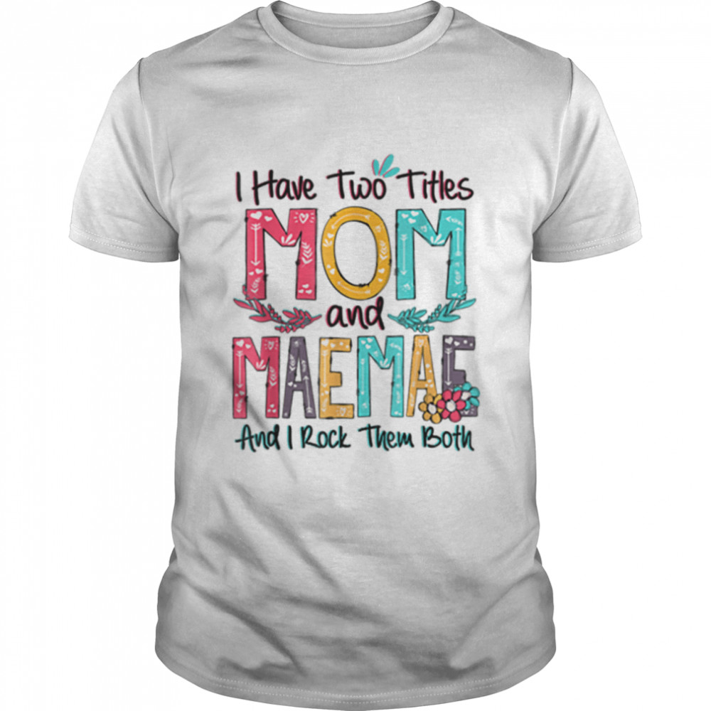 I Have Two Titles Mom And Maemae Floral Mothers Day Gift T-Shirt