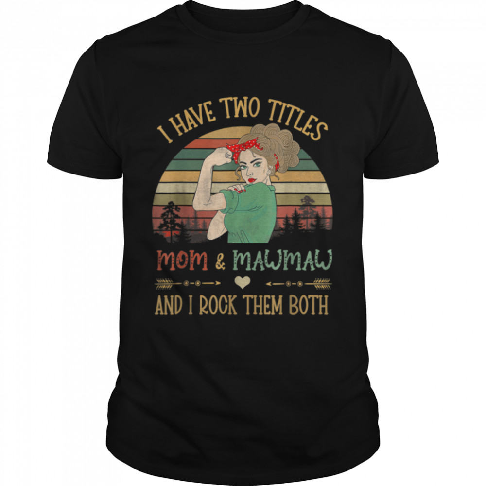 I Have Two Titles Mom And Mawmaw Shirt Mother'S Day Grandma T-Shirt