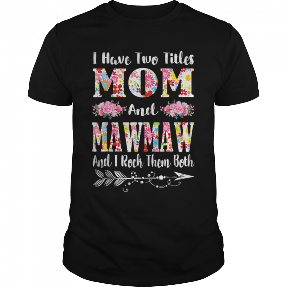 I Have Two Titles Mom And Mawmaw Floral Mother'S Day T-Shirt