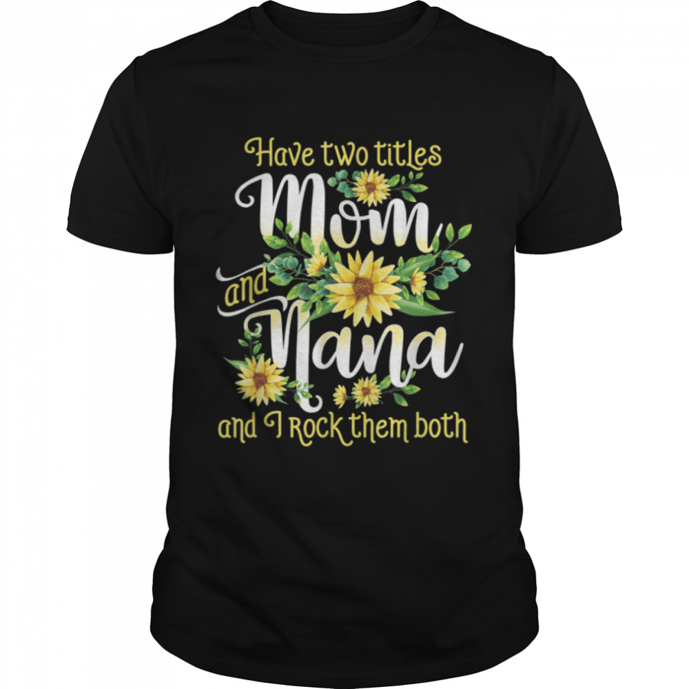 I Have Two Titles Mom And Nana Mothers Day Gift For Women T-Shirt