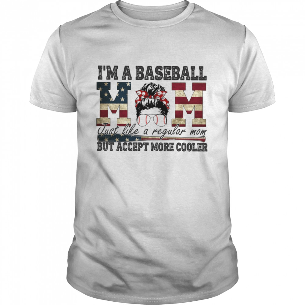 Im A Baseball Mom Just Like A Regular Mom But Accept More Cooler Shirt