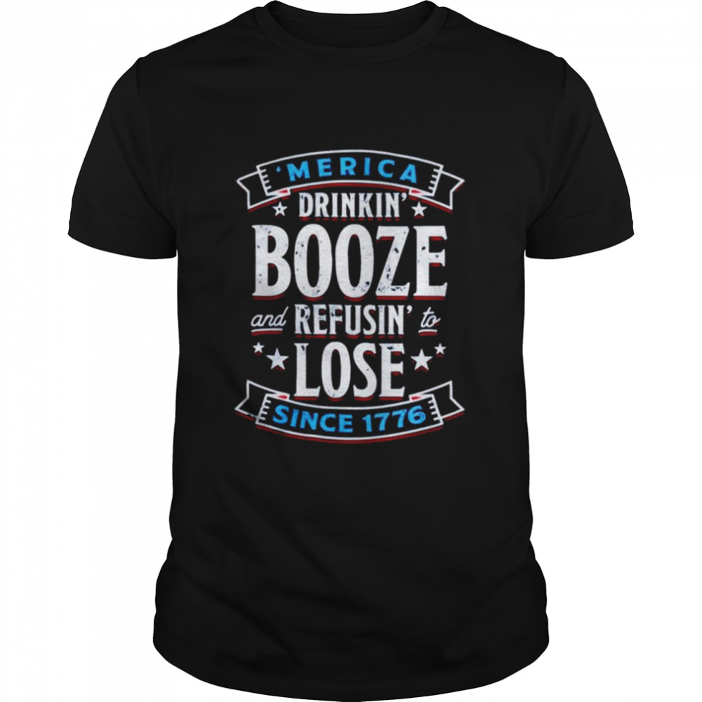 Merica drinkin booze and refusin to lose since 1776 shirt Classic Men's T-shirt