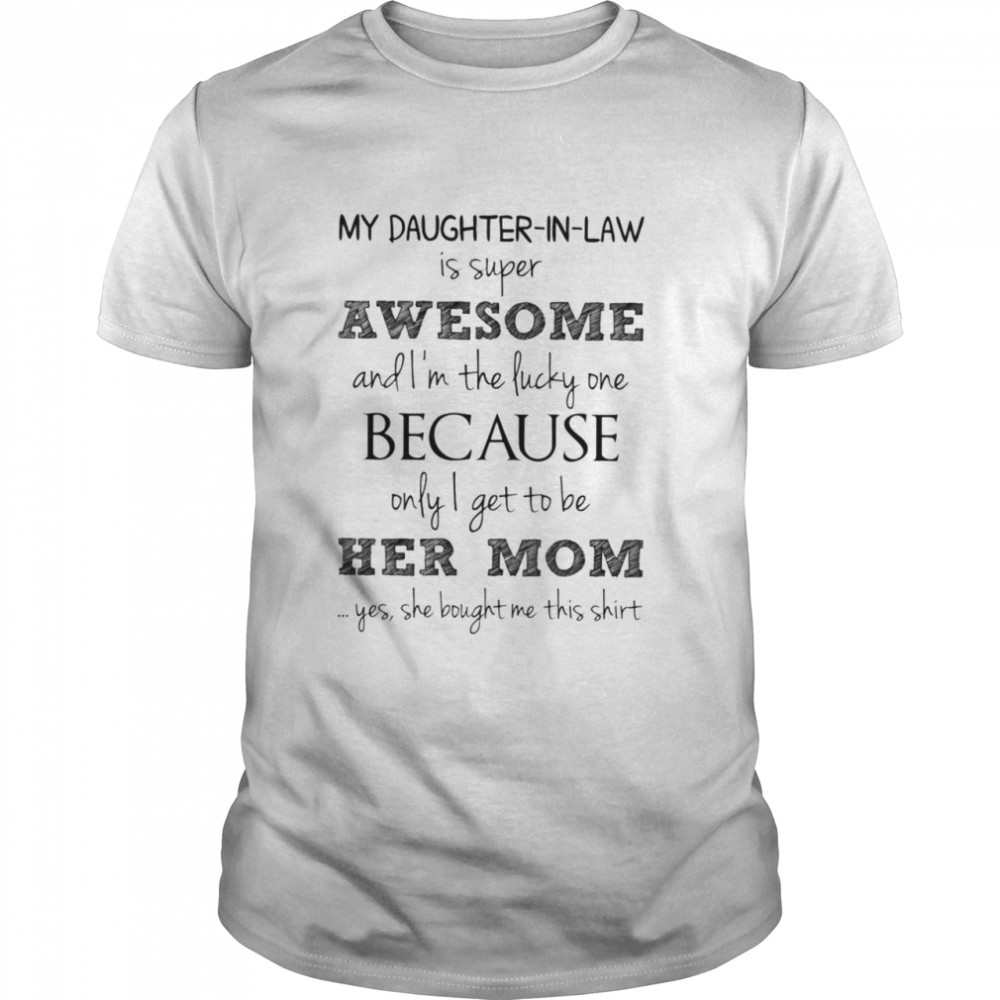 My Daughter In Law Is Super Awesome And Im The Lucky One Because Only I Get To Be Her Mom Shirt