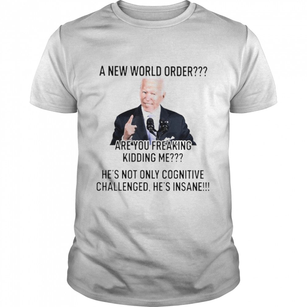 Biden a new world order are you freaking kidding me shirt