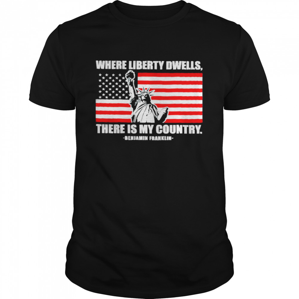 Where Liberty Dwells There Is My Country Shirt
