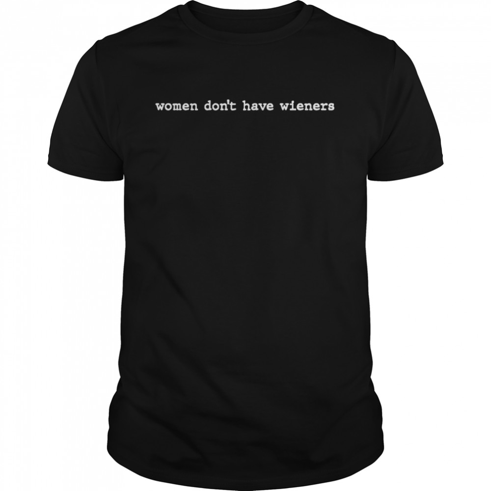 Women Don’t Have Wieners Shirt