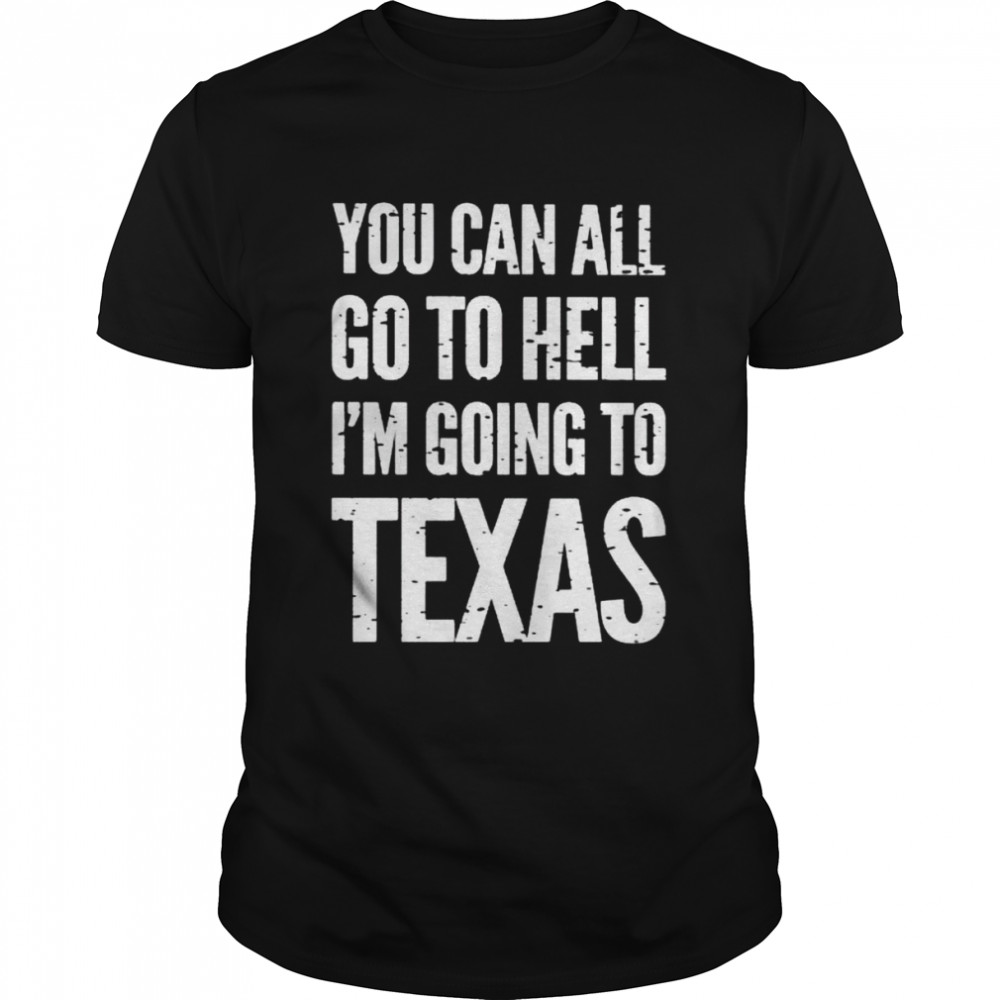 You Can All Go To Hell I’m Going To Texas Shirt
